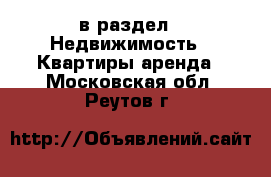  в раздел : Недвижимость » Квартиры аренда . Московская обл.,Реутов г.